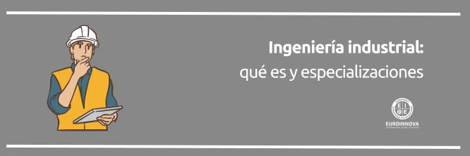 ¿Qué es un ingeniero industrial y en qué se puede especializar?